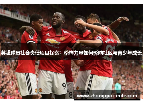 英超球员社会责任项目探索:榜样力量如何影响社区与青少年成长 英超球员社会责任项目探索:榜样力量如何影响社区与青少年成长