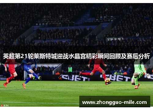 英超第21轮莱斯特城迎战水晶宫精彩瞬间回顾及赛后分析