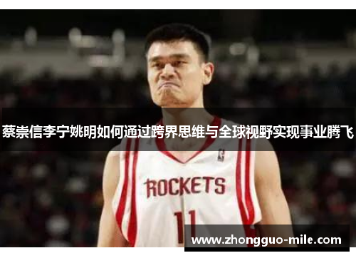 蔡崇信李宁姚明如何通过跨界思维与全球视野实现事业腾飞 蔡崇信李宁姚明如何通过跨界思维与全球视野实现事业腾飞