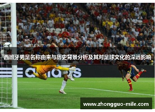 西班牙男足名称由来与历史背景分析及其对足球文化的深远影响