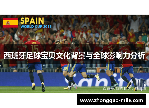 西班牙足球宝贝文化背景与全球影响力分析 西班牙足球宝贝文化背景与全球影响力分析