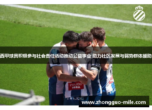 西甲球员积极参与社会责任活动推动公益事业 助力社区发展与弱势群体援助 西甲球员积极参与社会责任活动推动公益事业 助力社区发展与弱势群体援助