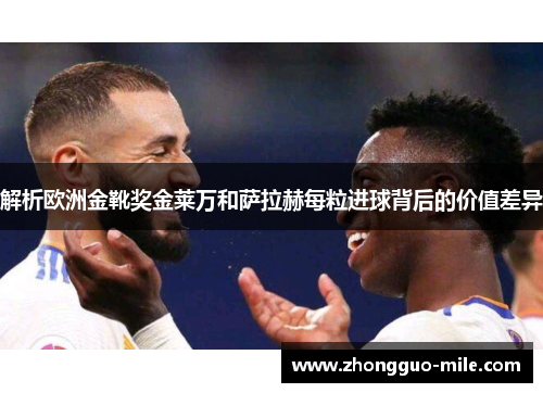 解析欧洲金靴奖金莱万和萨拉赫每粒进球背后的价值差异 解析欧洲金靴奖金莱万和萨拉赫每粒进球背后的价值差异