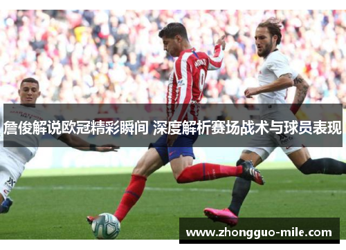 詹俊解说欧冠精彩瞬间 深度解析赛场战术与球员表现 詹俊解说欧冠精彩瞬间 深度解析赛场战术与球员表现