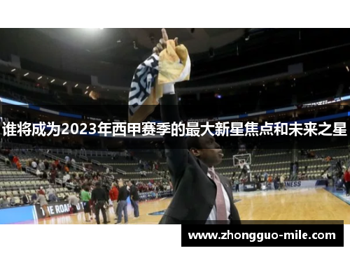 谁将成为2023年西甲赛季的最大新星焦点和未来之星 谁将成为2023年西甲赛季的最大新星焦点和未来之星