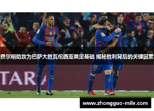 费尔明助攻为巴萨大胜瓦伦西亚奠定基础 揭秘胜利背后的关键因素 费尔明助攻为巴萨大胜瓦伦西亚奠定基础 揭秘胜利背后的关键因素