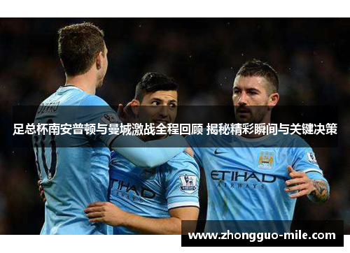 足总杯南安普顿与曼城激战全程回顾 揭秘精彩瞬间与关键决策 足总杯南安普顿与曼城激战全程回顾 揭秘精彩瞬间与关键决策