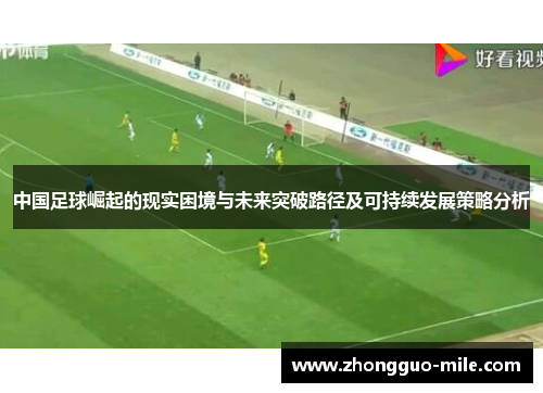 中国足球崛起的现实困境与未来突破路径及可持续发展策略分析 中国足球崛起的现实困境与未来突破路径及可持续发展策略分析