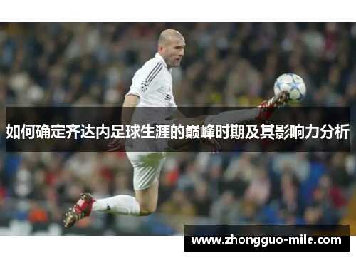如何确定齐达内足球生涯的巅峰时期及其影响力分析 如何确定齐达内足球生涯的巅峰时期及其影响力分析