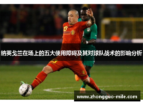 纳英戈兰在场上的五大使用障碍及其对球队战术的影响分析 纳英戈兰在场上的五大使用障碍及其对球队战术的影响分析