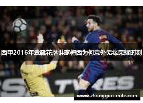 西甲2016年金靴花落谁家梅西为何意外无缘荣耀时刻 西甲2016年金靴花落谁家梅西为何意外无缘荣耀时刻