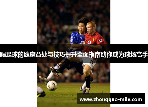 踢足球的健康益处与技巧提升全面指南助你成为球场高手 踢足球的健康益处与技巧提升全面指南助你成为球场高手