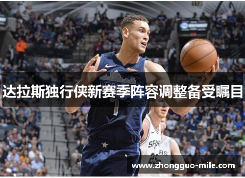 达拉斯独行侠新赛季阵容调整备受瞩目 达拉斯独行侠新赛季阵容调整备受瞩目