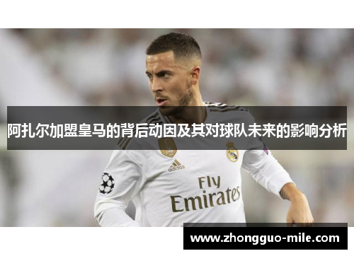 阿扎尔加盟皇马的背后动因及其对球队未来的影响分析 阿扎尔加盟皇马的背后动因及其对球队未来的影响分析