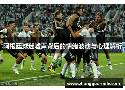 阿根廷球迷嘘声背后的情绪波动与心理解析 阿根廷球迷嘘声背后的情绪波动与心理解析