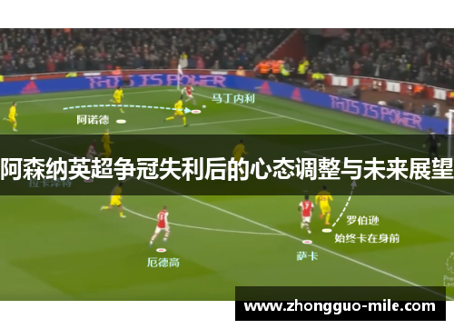 阿森纳英超争冠失利后的心态调整与未来展望 阿森纳英超争冠失利后的心态调整与未来展望