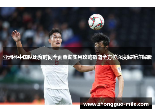 亚洲杯中国队比赛时间全面查询实用攻略指南全方位深度解析详解版 亚洲杯中国队比赛时间全面查询实用攻略指南全方位深度解析详解版