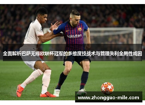 全面解析巴萨无缘欧联杯冠军的多维度技战术与管理失利全局性成因 全面解析巴萨无缘欧联杯冠军的多维度技战术与管理失利全局性成因