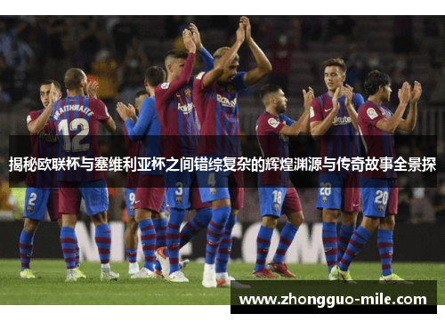 揭秘欧联杯与塞维利亚杯之间错综复杂的辉煌渊源与传奇故事全景探 揭秘欧联杯与塞维利亚杯之间错综复杂的辉煌渊源与传奇故事全景探