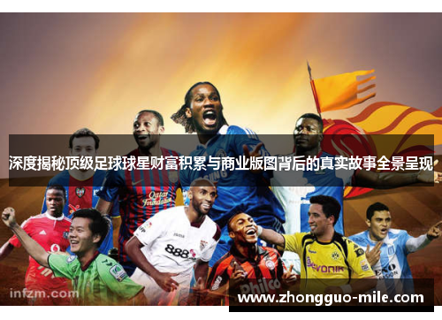 深度揭秘顶级足球球星财富积累与商业版图背后的真实故事全景呈现 深度揭秘顶级足球球星财富积累与商业版图背后的真实故事全景呈现