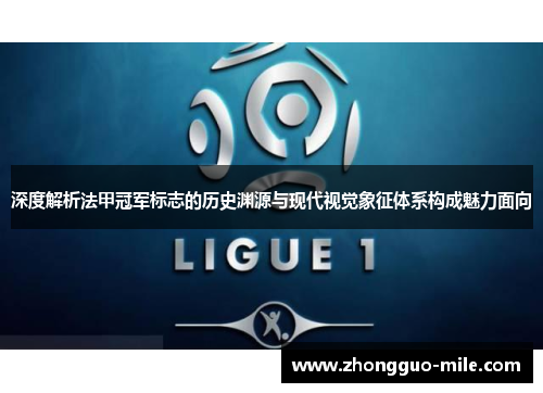 深度解析法甲冠军标志的历史渊源与现代视觉象征体系构成魅力面向 深度解析法甲冠军标志的历史渊源与现代视觉象征体系构成魅力面向
