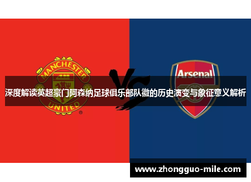 深度解读英超豪门阿森纳足球俱乐部队徽的历史演变与象征意义解析 深度解读英超豪门阿森纳足球俱乐部队徽的历史演变与象征意义解析