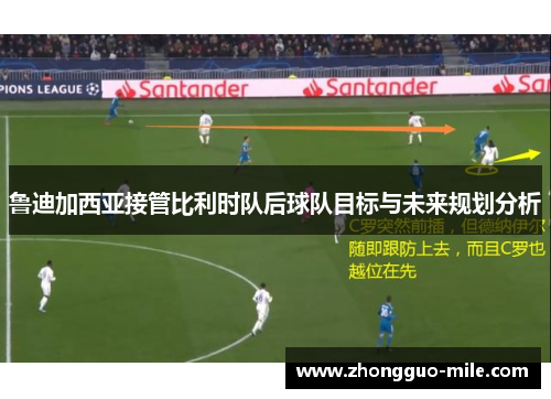 鲁迪加西亚接管比利时队后球队目标与未来规划分析