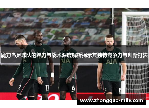 魔力鸟足球队的魅力与战术深度解析揭示其独特竞争力与创新打法 魔力鸟足球队的魅力与战术深度解析揭示其独特竞争力与创新打法