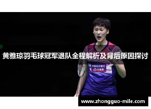 黄雅琼羽毛球冠军退队全程解析及背后原因探讨 黄雅琼羽毛球冠军退队全程解析及背后原因探讨