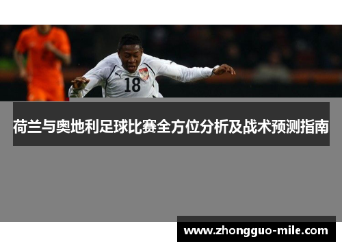 荷兰与奥地利足球比赛全方位分析及战术预测指南