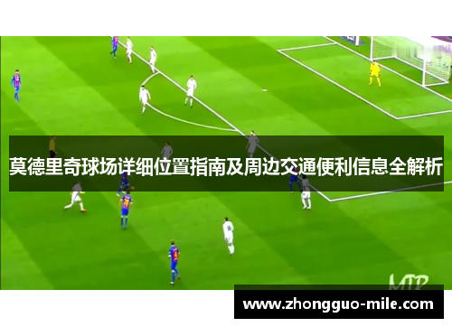 莫德里奇球场详细位置指南及周边交通便利信息全解析 莫德里奇球场详细位置指南及周边交通便利信息全解析