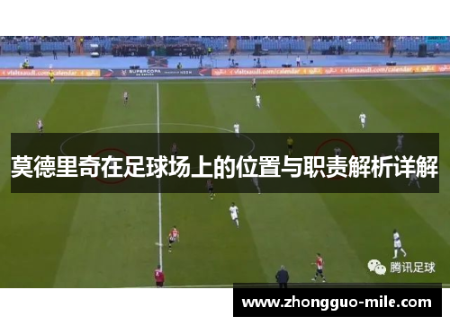 莫德里奇在足球场上的位置与职责解析详解 莫德里奇在足球场上的位置与职责解析详解