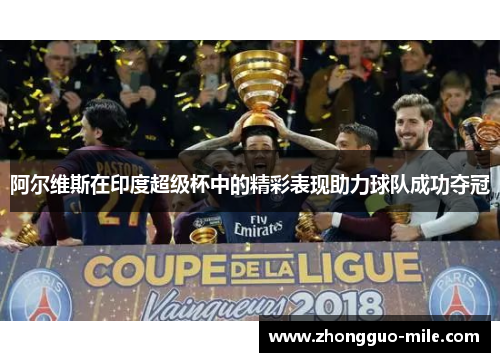 阿尔维斯在印度超级杯中的精彩表现助力球队成功夺冠