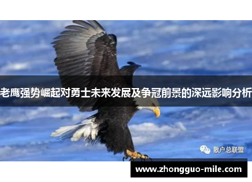 老鹰强势崛起对勇士未来发展及争冠前景的深远影响分析 老鹰强势崛起对勇士未来发展及争冠前景的深远影响分析
