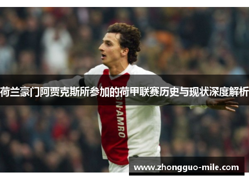 荷兰豪门阿贾克斯所参加的荷甲联赛历史与现状深度解析 荷兰豪门阿贾克斯所参加的荷甲联赛历史与现状深度解析