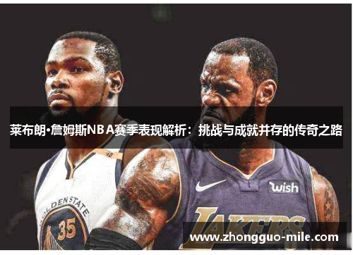 莱布朗·詹姆斯NBA赛季表现解析:挑战与成就并存的传奇之路 莱布朗·詹姆斯NBA赛季表现解析:挑战与成就并存的传奇之路