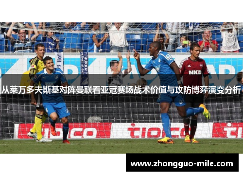 从莱万多夫斯基对阵曼联看亚冠赛场战术价值与攻防博弈演变分析