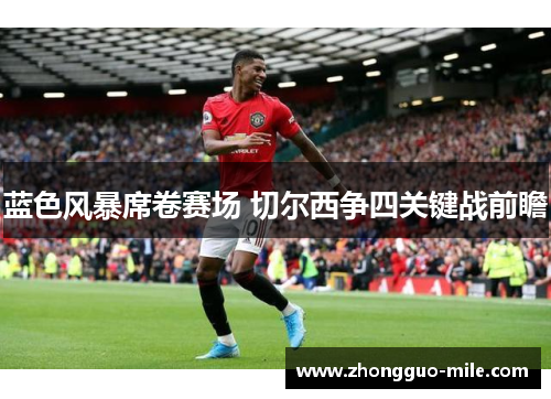 蓝色风暴席卷赛场 切尔西争四关键战前瞻