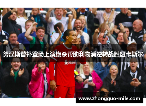 努涅斯替补登场上演绝杀帮助利物浦逆转战胜纽卡斯尔