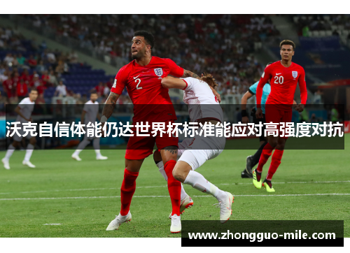 沃克自信体能仍达世界杯标准能应对高强度对抗