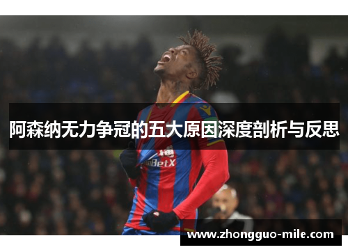 阿森纳无力争冠的五大原因深度剖析与反思 阿森纳无力争冠的五大原因深度剖析与反思