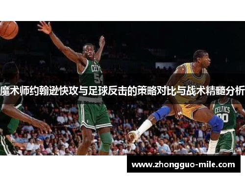 魔术师约翰逊快攻与足球反击的策略对比与战术精髓分析 魔术师约翰逊快攻与足球反击的策略对比与战术精髓分析