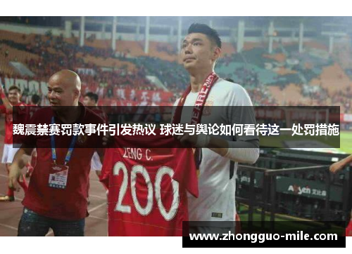 魏震禁赛罚款事件引发热议 球迷与舆论如何看待这一处罚措施 魏震禁赛罚款事件引发热议 球迷与舆论如何看待这一处罚措施